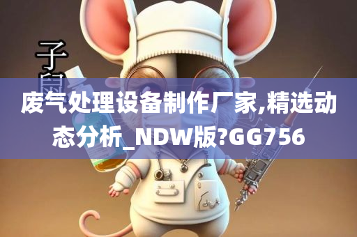 废气处理设备制作厂家,精选动态分析_NDW版?GG756