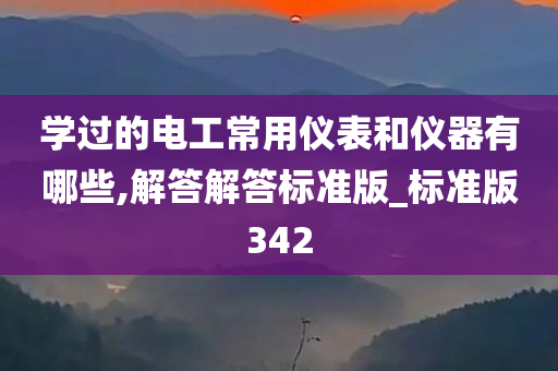 学过的电工常用仪表和仪器有哪些,解答解答标准版_标准版342