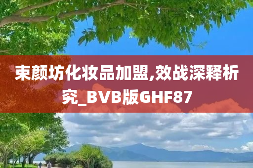 束颜坊化妆品加盟,效战深释析究_BVB版GHF87