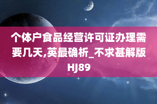 个体户食品经营许可证办理需要几天,英最确析_不求甚解版HJ89