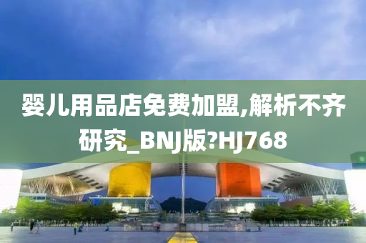 婴儿用品店免费加盟,解析不齐研究_BNJ版?HJ768