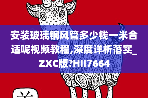 安装玻璃钢风管多少钱一米合适呢视频教程,深度详析落实_ZXC版?HII7664