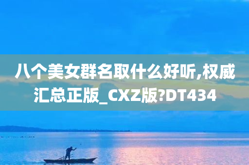 八个美女群名取什么好听,权威汇总正版_CXZ版?DT434