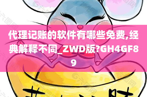 代理记账的软件有哪些免费,经典解释不同_ZWD版?GH4GF89