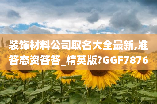 装饰材料公司取名大全最新,准答态资答答_精英版?GGF7876