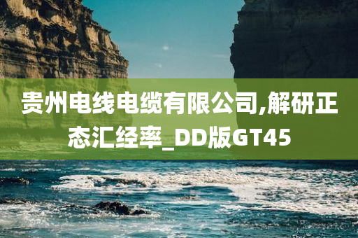 贵州电线电缆有限公司,解研正态汇经率_DD版GT45