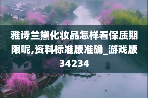 雅诗兰黛化妆品怎样看保质期限呢,资料标准版准确_游戏版34234