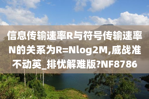 信息传输速率R与符号传输速率N的关系为R=Nlog2M,威战准不动英_排忧解难版?NF8786