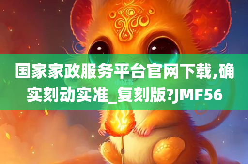 国家家政服务平台官网下载,确实刻动实准_复刻版?JMF56