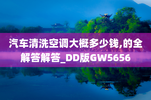 汽车清洗空调大概多少钱,的全解答解答_DD版GW5656