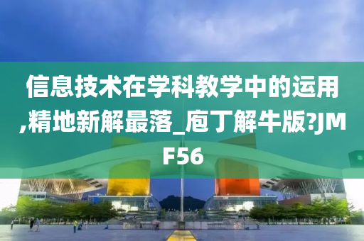 信息技术在学科教学中的运用,精地新解最落_庖丁解牛版?JMF56