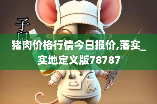 猪肉价格行情今日报价,落实_实地定义版78787