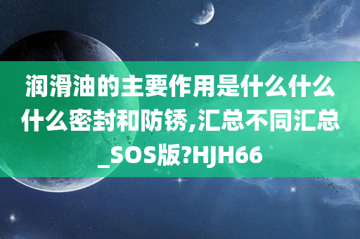 润滑油的主要作用是什么什么什么密封和防锈,汇总不同汇总_SOS版?HJH66