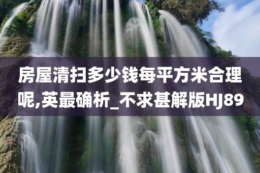 房屋清扫多少钱每平方米合理呢,英最确析_不求甚解版HJ89