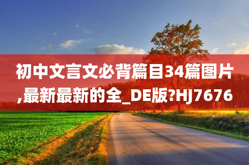 初中文言文必背篇目34篇图片,最新最新的全_DE版?HJ7676