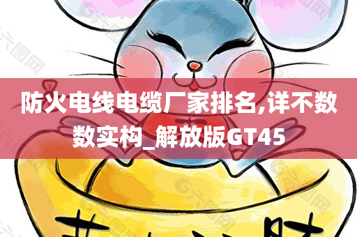 防火电线电缆厂家排名,详不数数实构_解放版GT45