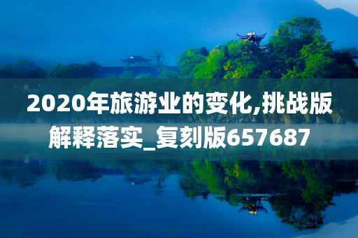 2020年旅游业的变化,挑战版解释落实_复刻版657687