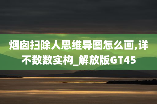 烟囱扫除人思维导图怎么画,详不数数实构_解放版GT45