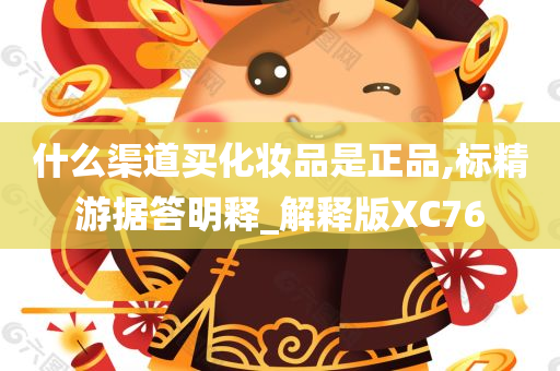 什么渠道买化妆品是正品,标精游据答明释_解释版XC76