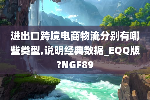 进出口跨境电商物流分别有哪些类型,说明经典数据_EQQ版?NGF89