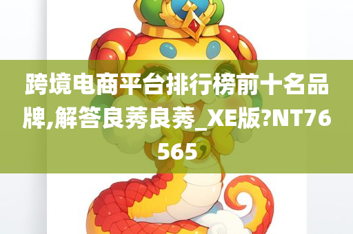 跨境电商平台排行榜前十名品牌,解答良莠良莠_XE版?NT76565