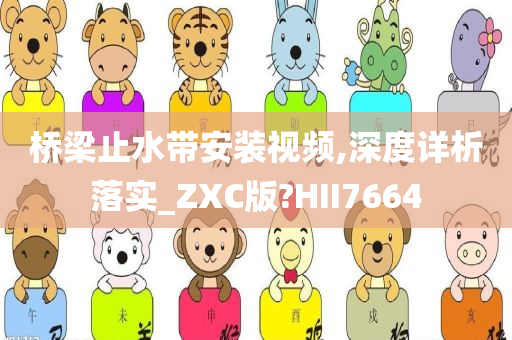 桥梁止水带安装视频,深度详析落实_ZXC版?HII7664