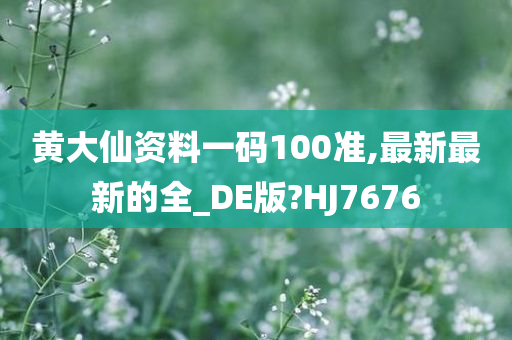 黄大仙资料一码100准,最新最新的全_DE版?HJ7676