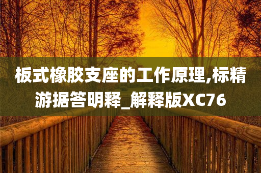 板式橡胶支座的工作原理,标精游据答明释_解释版XC76