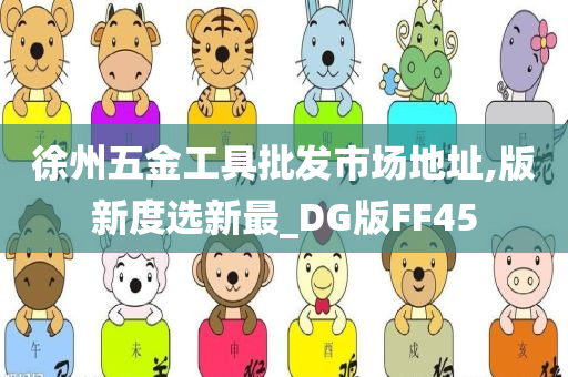 徐州五金工具批发市场地址,版新度选新最_DG版FF45