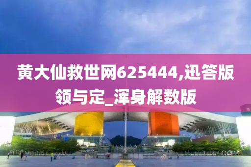 黄大仙救世网625444,迅答版领与定_浑身解数版