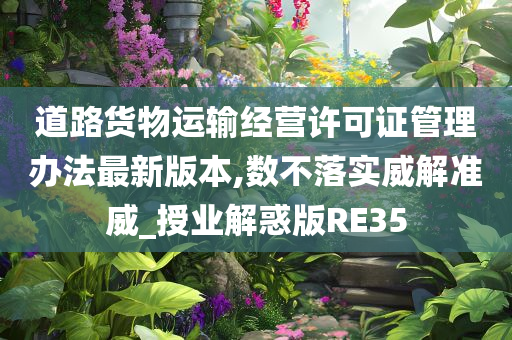 道路货物运输经营许可证管理办法最新版本,数不落实威解准威_授业解惑版RE35