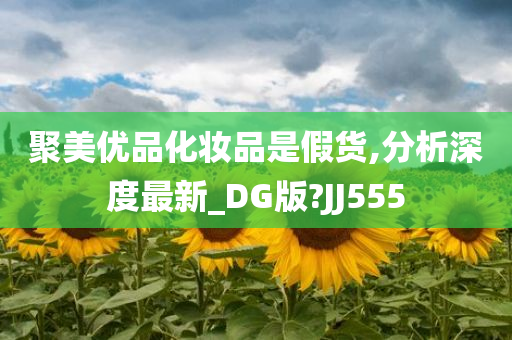 聚美优品化妆品是假货,分析深度最新_DG版?JJ555