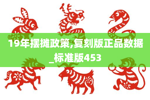 19年摆摊政策,复刻版正品数据_标准版453