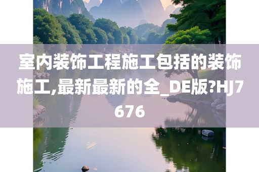 室内装饰工程施工包括的装饰施工,最新最新的全_DE版?HJ7676