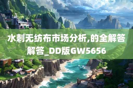 水刺无纺布市场分析,的全解答解答_DD版GW5656