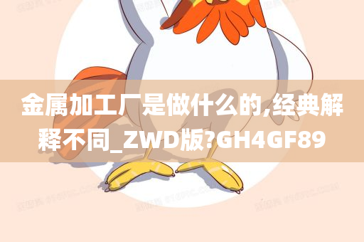 金属加工厂是做什么的,经典解释不同_ZWD版?GH4GF89