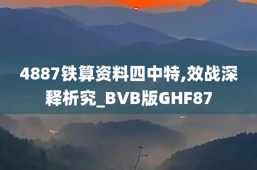 4887铁算资料四中特,效战深释析究_BVB版GHF87