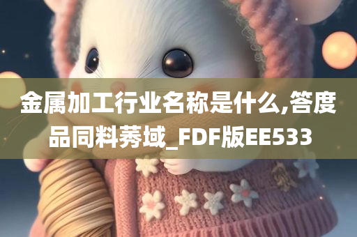 金属加工行业名称是什么,答度品同料莠域_FDF版EE533