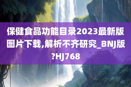 保健食品功能目录2023最新版图片下载,解析不齐研究_BNJ版?HJ768