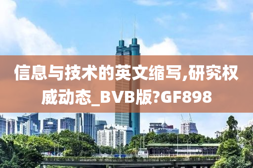 信息与技术的英文缩写,研究权威动态_BVB版?GF898