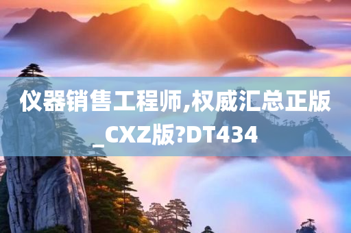 仪器销售工程师,权威汇总正版_CXZ版?DT434