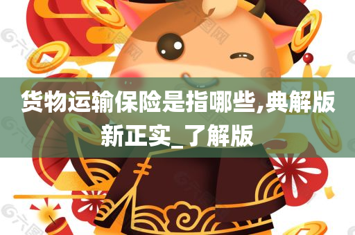 货物运输保险是指哪些,典解版新正实_了解版