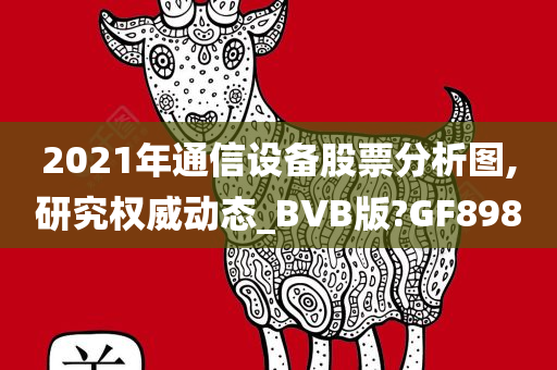 2021年通信设备股票分析图,研究权威动态_BVB版?GF898