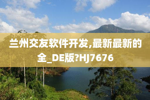 兰州交友软件开发,最新最新的全_DE版?HJ7676