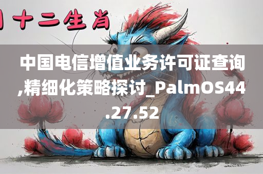 中国电信增值业务许可证查询,精细化策略探讨_PalmOS44.27.52