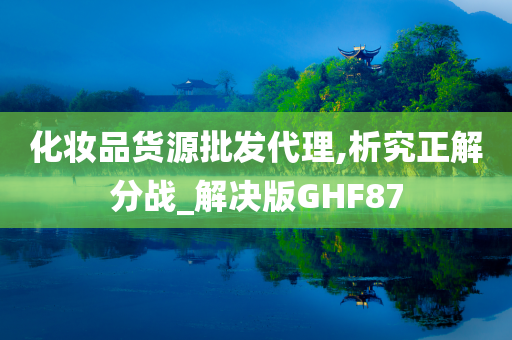 化妆品货源批发代理,析究正解分战_解决版GHF87