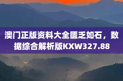 澳门正版资料大全匮乏如石，数据综合解析版KXW327.88