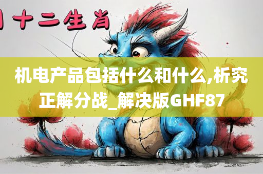 机电产品包括什么和什么,析究正解分战_解决版GHF87