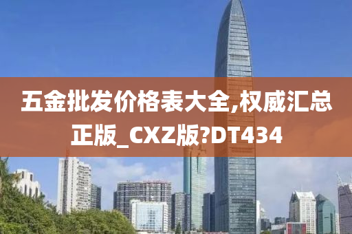 五金批发价格表大全,权威汇总正版_CXZ版?DT434