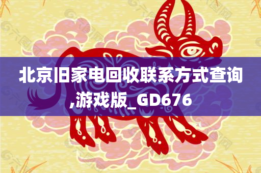 北京旧家电回收联系方式查询,游戏版_GD676